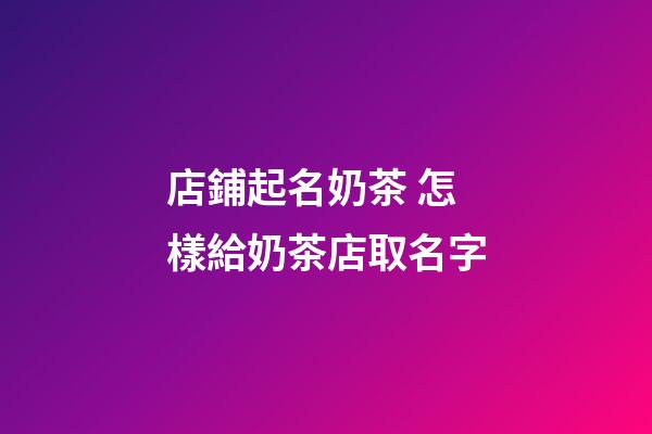 店鋪起名奶茶 怎樣給奶茶店取名字-第1張-店鋪起名-玄機(jī)派